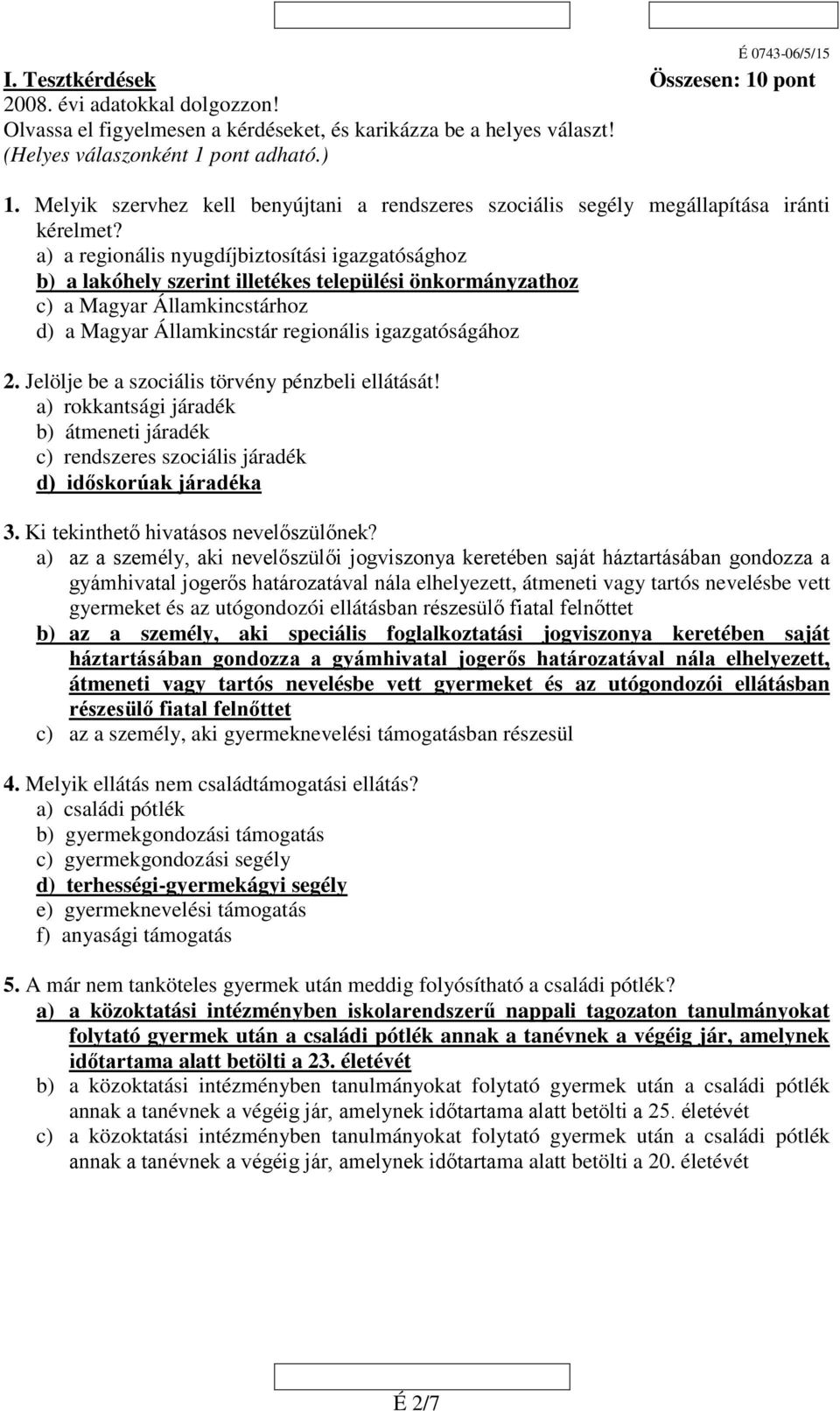 a) a regionális nyugdíjbiztosítási igazgatósághoz b) a lakóhely szerint illetékes települési önkormányzathoz c) a Magyar Államkincstárhoz d) a Magyar Államkincstár regionális igazgatóságához 2.