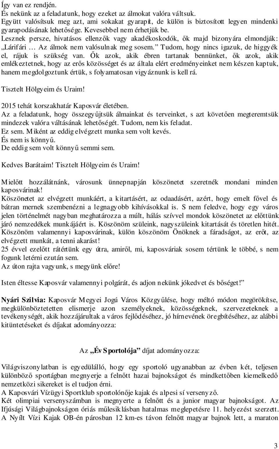 Lesznek persze, hivatásos ellenzők vagy akadékoskodók, ők majd bizonyára elmondják: Lárifári Az álmok nem valósulnak meg sosem. Tudom, hogy nincs igazuk, de higgyék el, rájuk is szükség van.