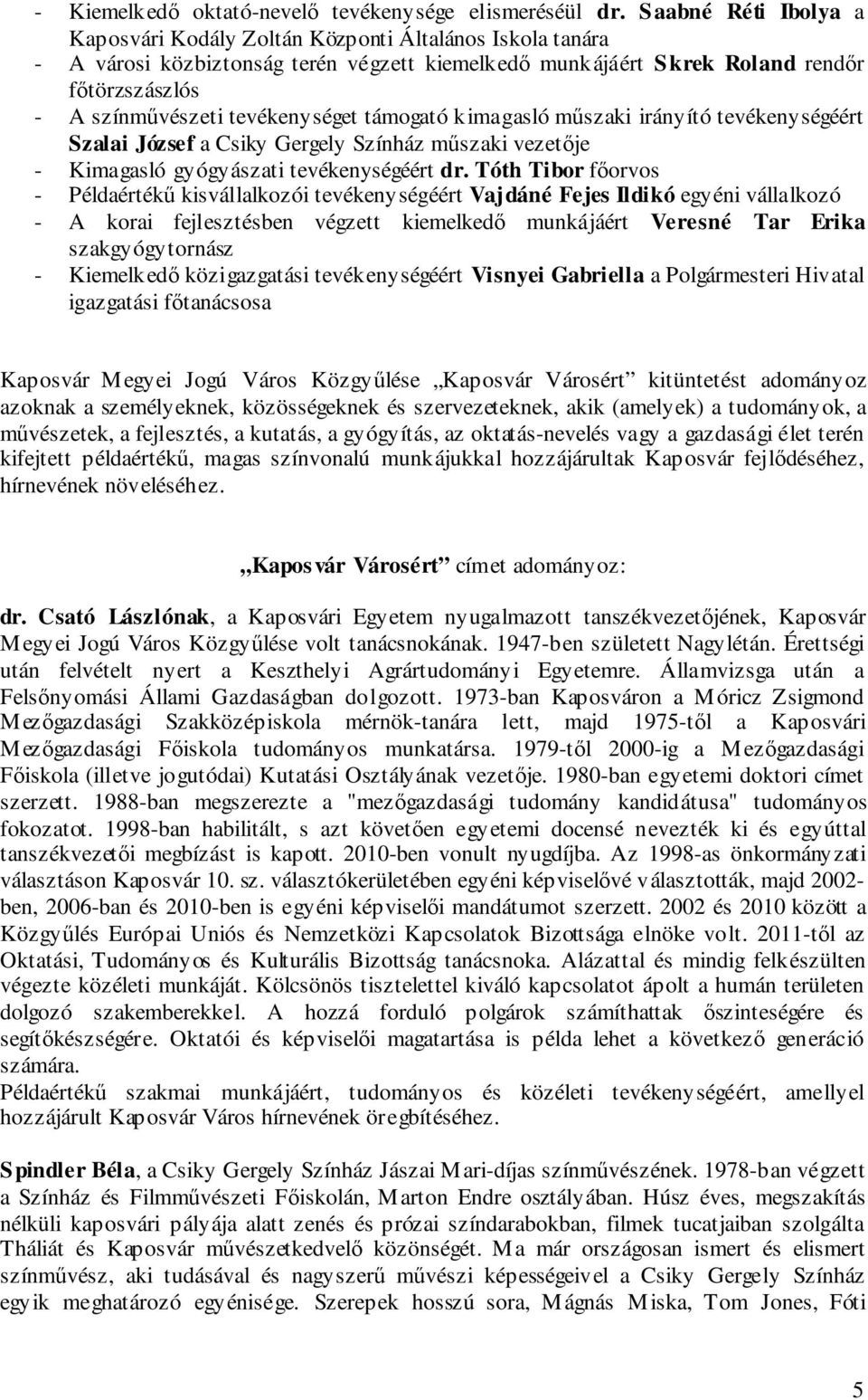 tevékenységet támogató kimagasló műszaki irányító tevékenységéért Szalai József a Csiky Gergely Színház műszaki vezetője - Kimagasló gyógyászati tevékenységéért dr.