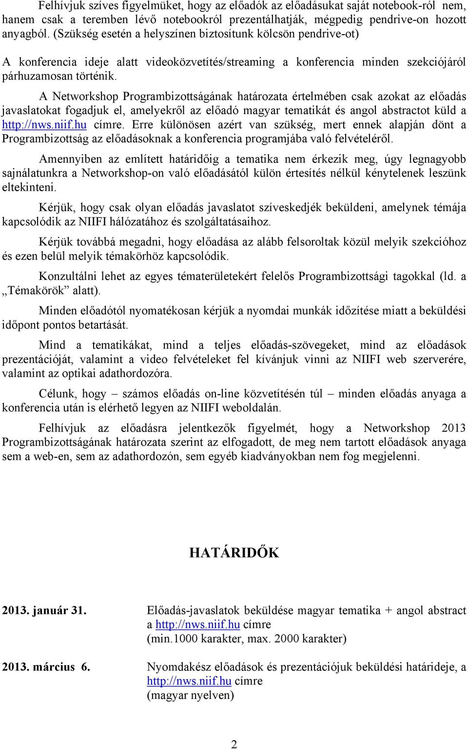 A Networkshop Programbizottságának határozata értelmében csak azokat az előadás javaslatokat fogadjuk el, amelyekről az előadó magyar tematikát és angol abstractot küld a http://nws.niif.hu címre.