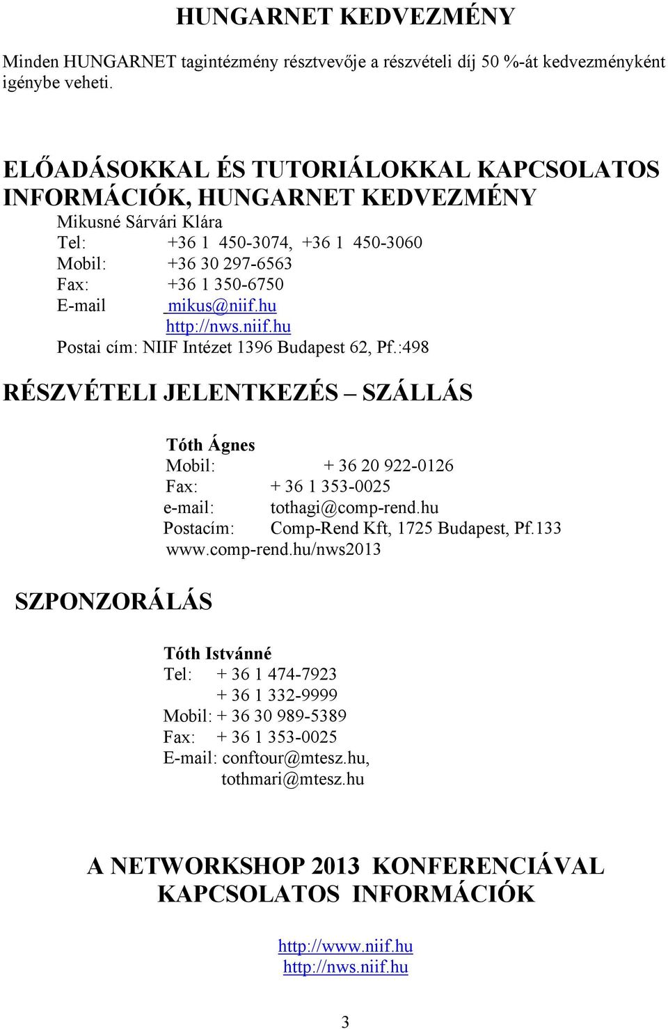 hu http://nws.niif.hu Postai cím: NIIF Intézet 1396 Budapest 62, Pf.:498 RÉSZVÉTELI JELENTKEZÉS SZÁLLÁS SZPONZORÁLÁS Tóth Ágnes Mobil: + 36 20 922-0126 Fax: + 36 1 353-0025 e-mail: tothagi@comp-rend.