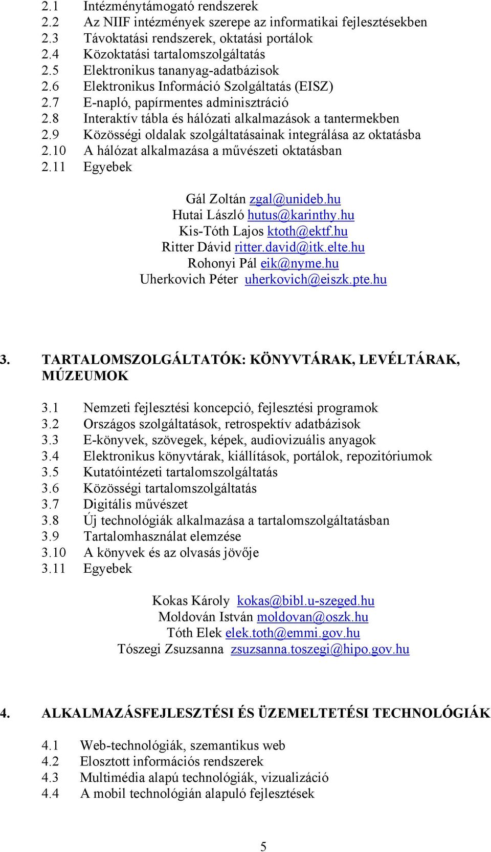 9 Közösségi oldalak szolgáltatásainak integrálása az oktatásba 2.10 A hálózat alkalmazása a művészeti oktatásban 2.11 Egyebek Gál Zoltán zgal@unideb.hu Hutai László hutus@karinthy.