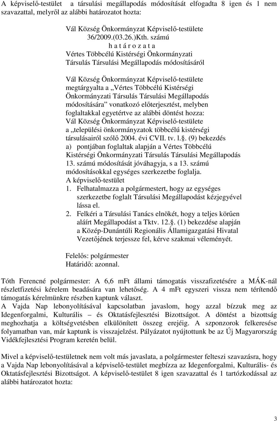 vonatkozó előterjesztést, melyben foglaltakkal egyetértve az alábbi döntést hozza: a települési önkormányzatok többcélú kistérségi társulásairól szólő 2004. évi CVII. tv. l.