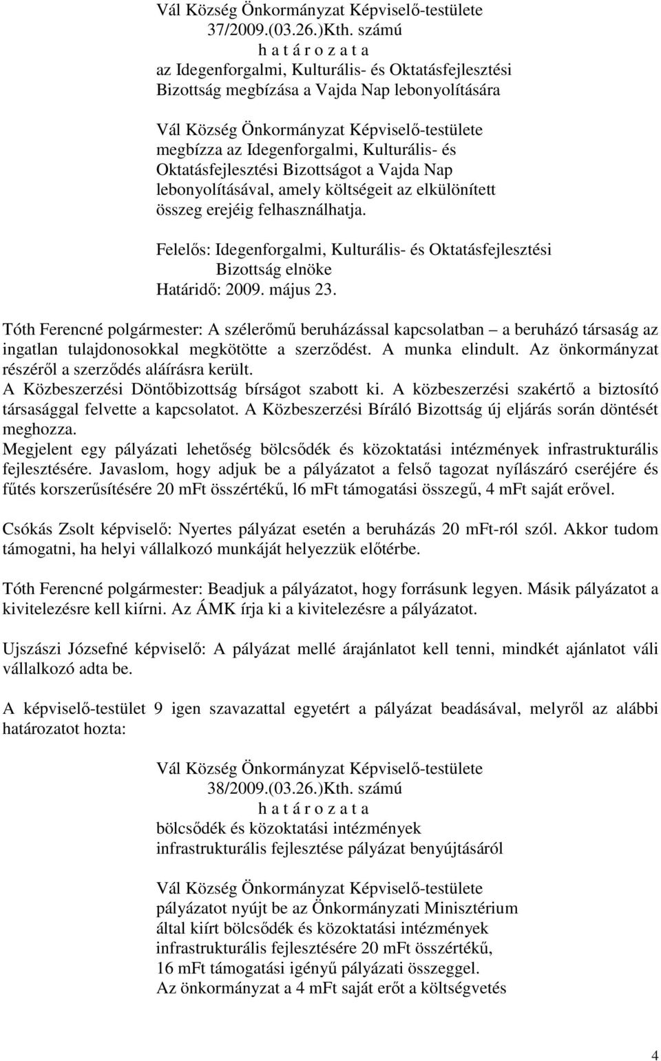 lebonyolításával, amely költségeit az elkülönített összeg erejéig felhasználhatja. Felelős: Idegenforgalmi, Kulturális- és Oktatásfejlesztési Bizottság elnöke Határidő: 2009. május 23.