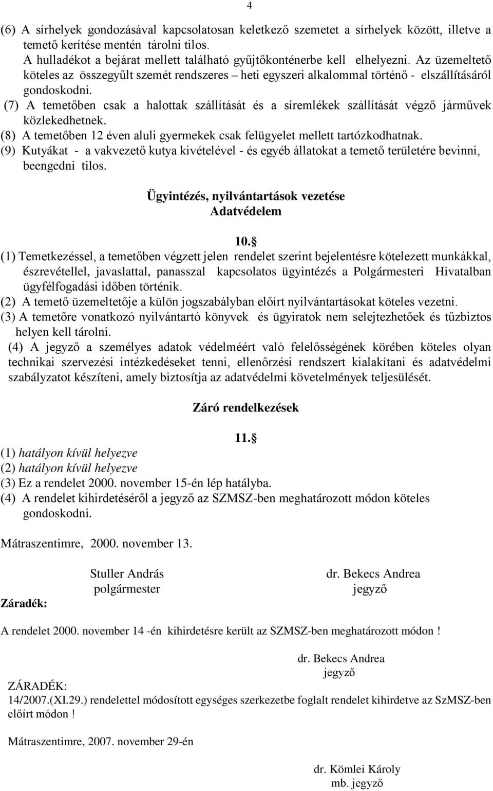 (7) A temetőben csak a halottak szállítását és a síremlékek szállítását végző járművek közlekedhetnek. (8) A temetőben 12 éven aluli gyermekek csak felügyelet mellett tartózkodhatnak.