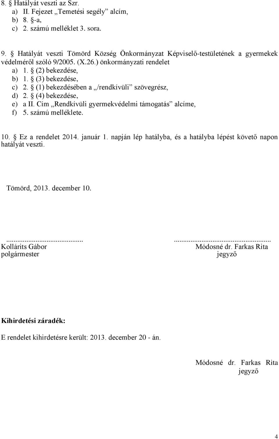 (1) bekezdésében a /rendkívüli szövegrész, d) 2. (4) bekezdése, e) a II. Cím Rendkívüli gyermekvédelmi támogatás alcíme, f) 5. számú melléklete. 10. Ez a rendelet 2014. január 1.