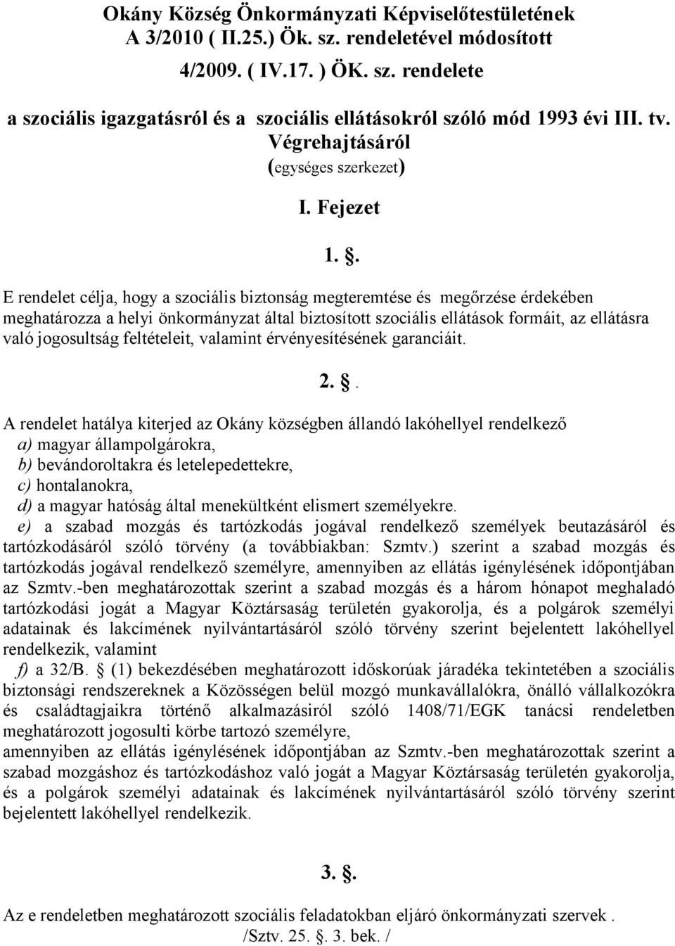 . E rendelet célja, hogy a szociális biztonság megteremtése és megőrzése érdekében meghatározza a helyi önkormányzat által biztosított szociális ellátások formáit, az ellátásra való jogosultság