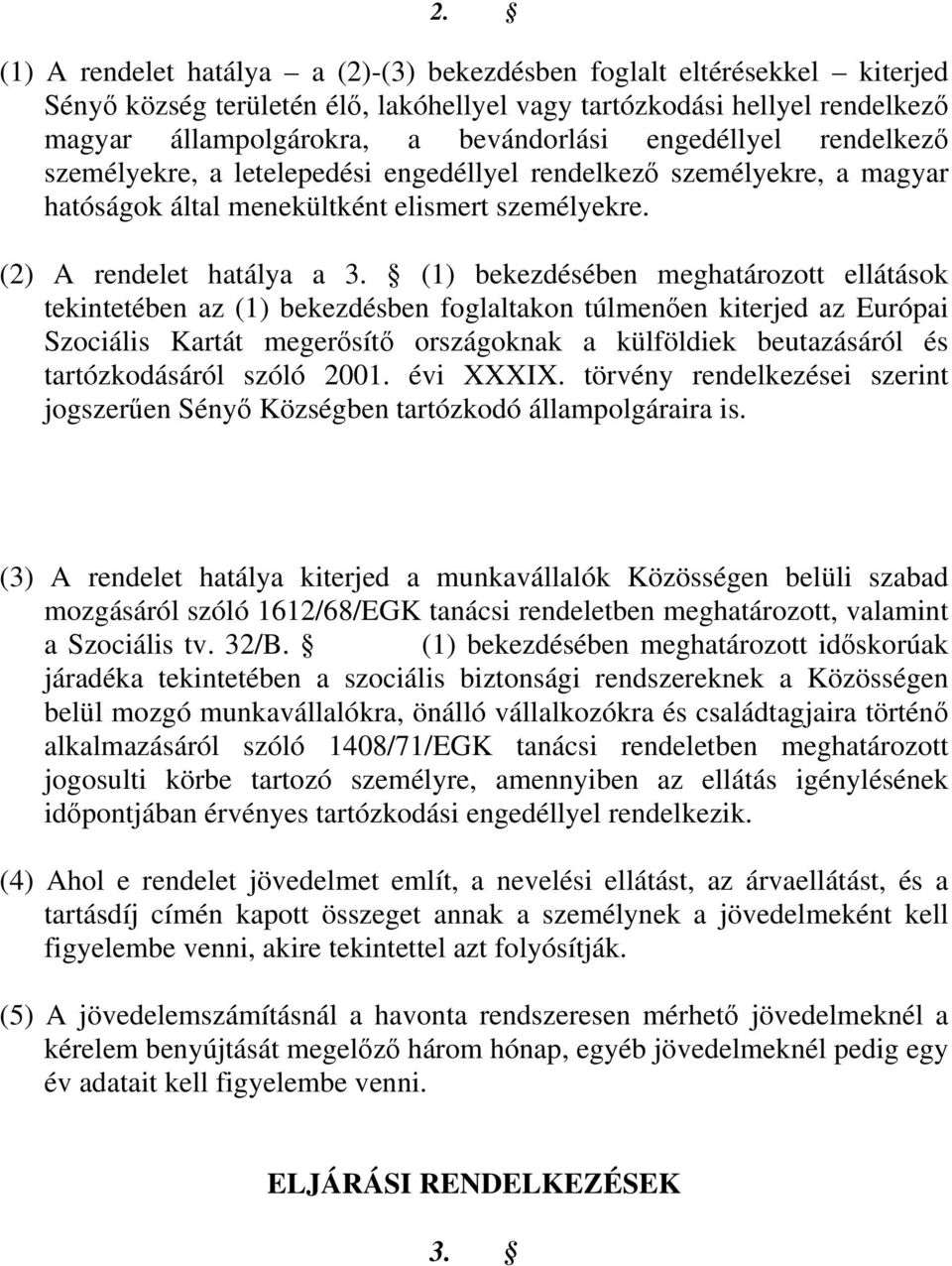 (1) bekezdésében meghatározott ellátások tekintetében az (1) bekezdésben foglaltakon túlmenően kiterjed az Európai Szociális Kartát megerősítő országoknak a külföldiek beutazásáról és tartózkodásáról