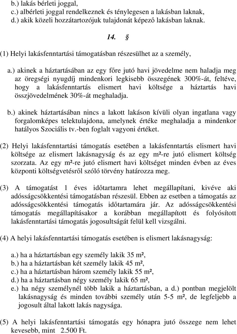 ) akinek a háztartásában az egy főre jutó havi jövedelme nem haladja meg az öregségi nyugdíj mindenkori legkisebb összegének 300%-át, feltéve, hogy a lakásfenntartás elismert havi költsége a