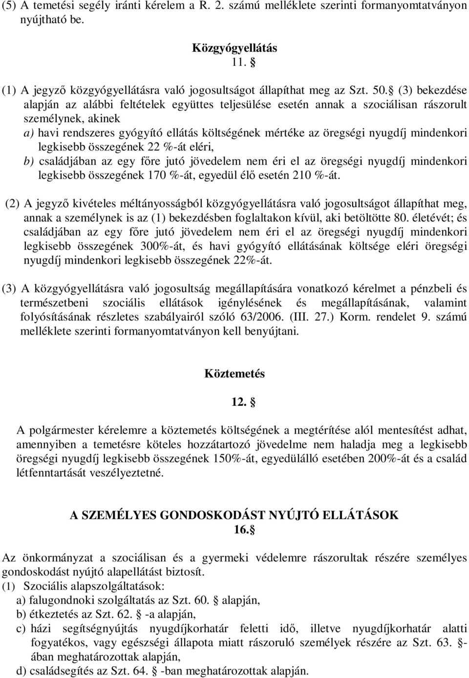 mindenkori legkisebb összegének 22 %-át eléri, b) családjában az egy főre jutó jövedelem nem éri el az öregségi nyugdíj mindenkori legkisebb összegének 170 %-át, egyedül élő esetén 210 %-át.