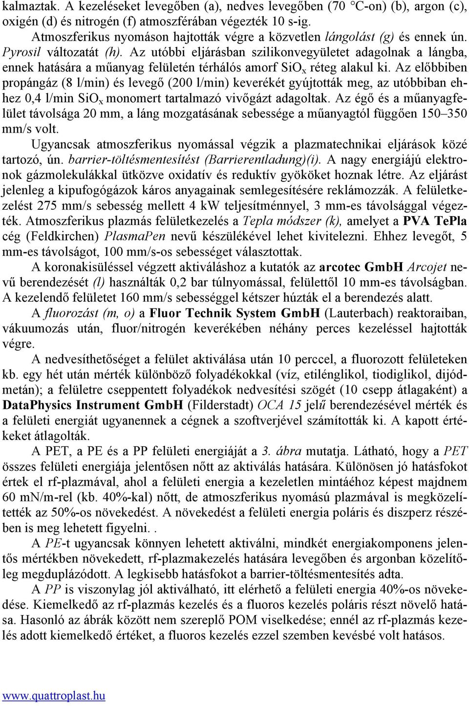 Az utóbbi eljárásban szilikonvegyületet adagolnak a lángba, ennek hatására a műanyag felületén térhálós amorf SiO x réteg alakul ki.