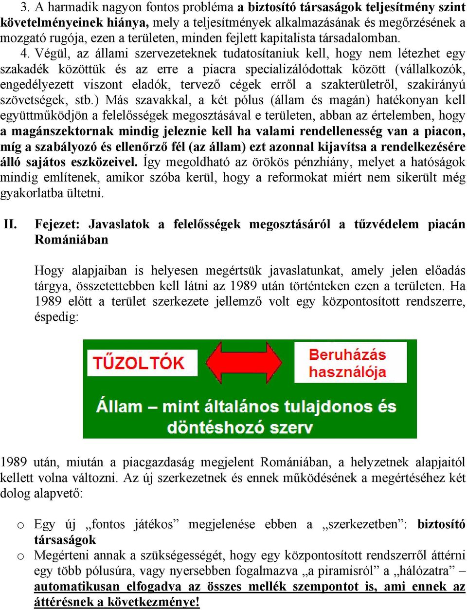 Végül, az állami szervezeteknek tudatosítaniuk kell, hogy nem létezhet egy szakadék közöttük és az erre a piacra specializálódottak között (vállalkozók, engedélyezett viszont eladók, tervező cégek