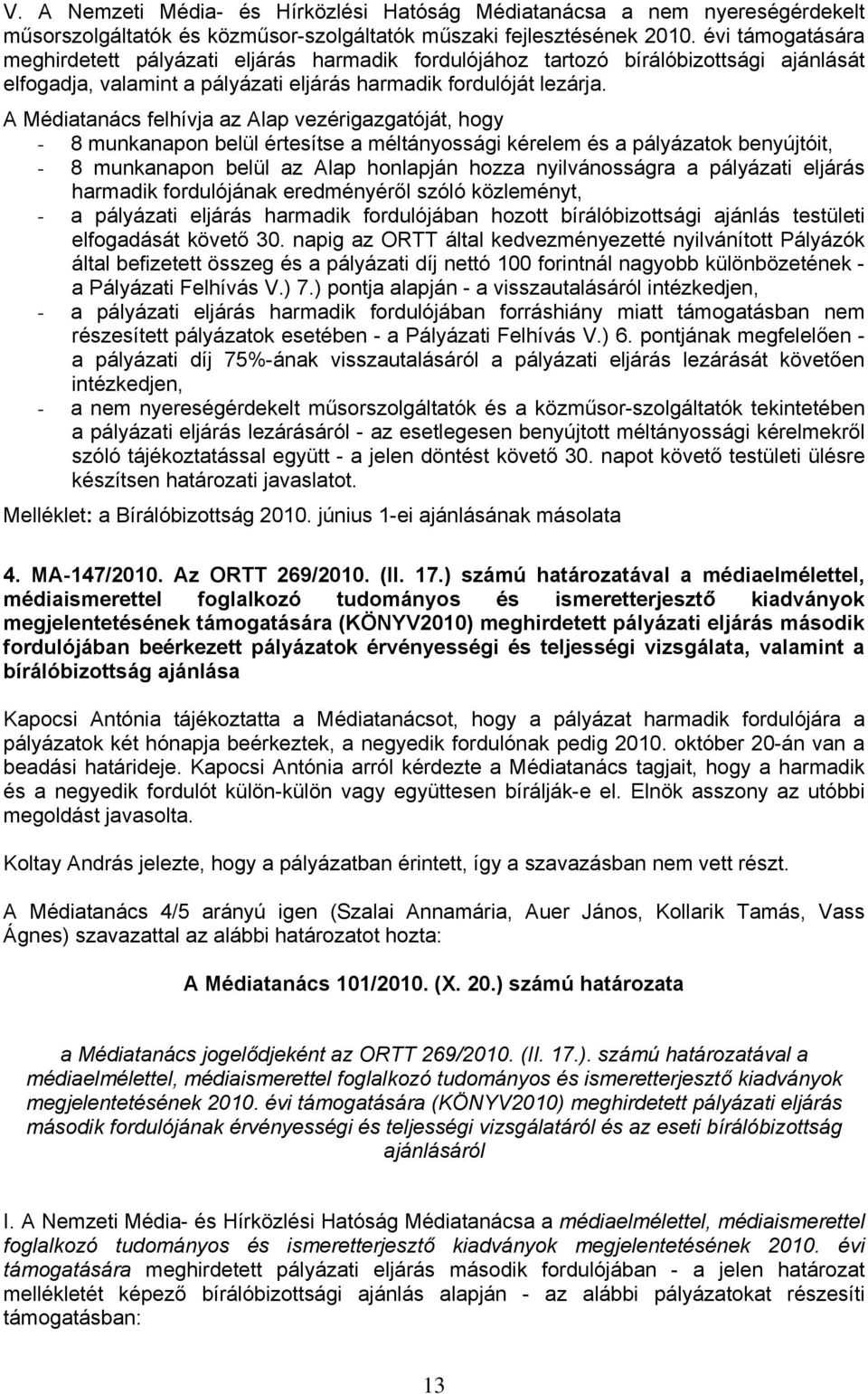 A Médiatanács felhívja az Alap vezérigazgatóját, hogy - 8 munkanapon belül értesítse a méltányossági kérelem és a pályázatok benyújtóit, - 8 munkanapon belül az Alap honlapján hozza nyilvánosságra a