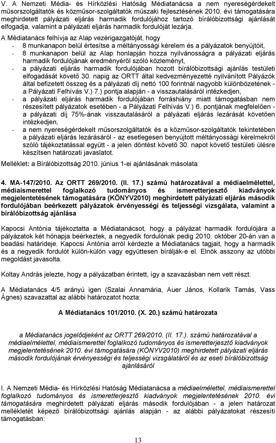 A Médiatanács felhívja az Alap vezérigazgatóját, hogy - 8 munkanapon belül értesítse a méltányossági kérelem és a pályázatok benyújtóit, - 8 munkanapon belül az Alap honlapján hozza nyilvánosságra a