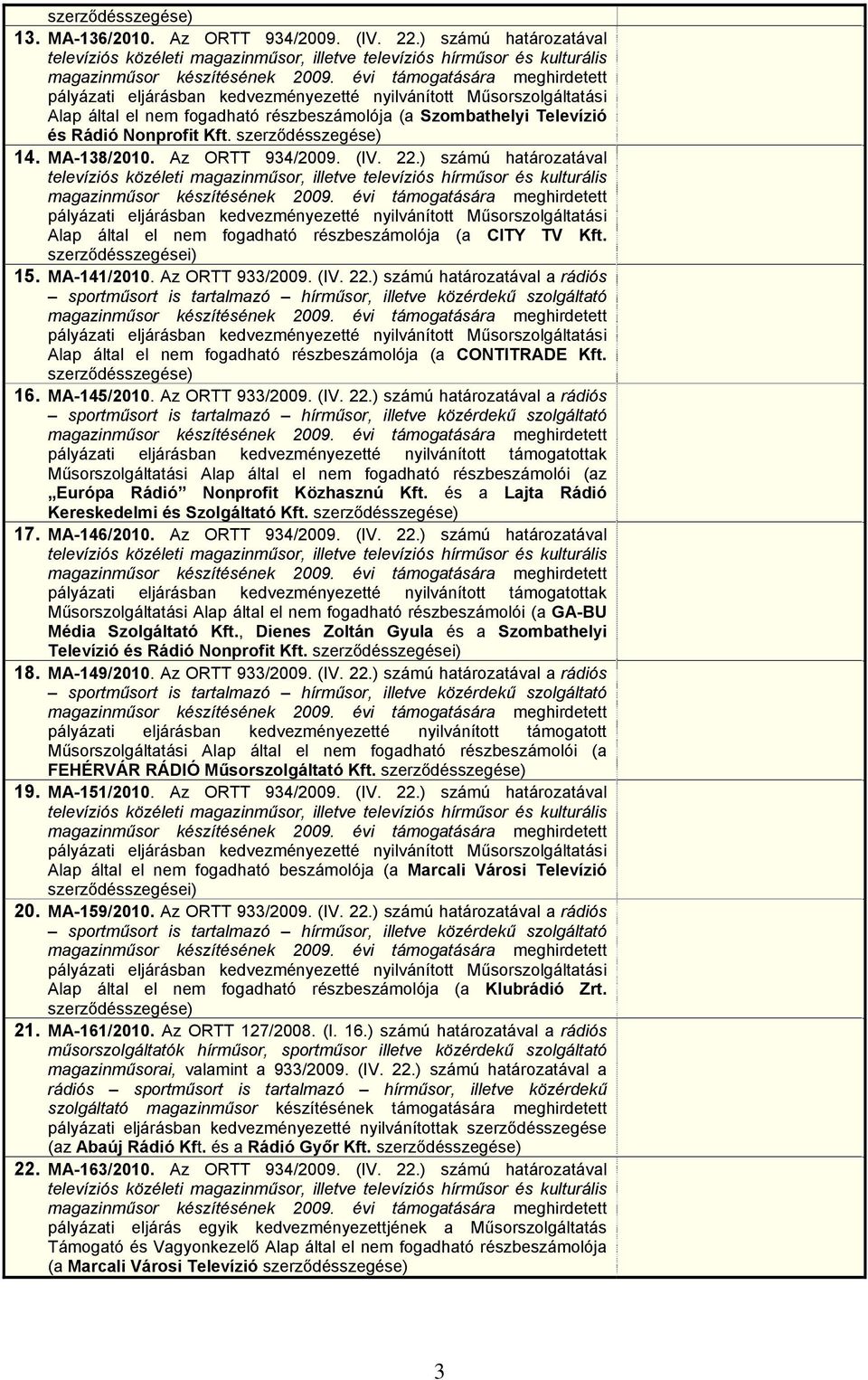 szerződésszegése) 14. MA-138/2010. Az ORTT 934/2009. (IV. 22.) számú határozatával televíziós közéleti magazinműsor, illetve televíziós hírműsor és kulturális magazinműsor készítésének 2009.