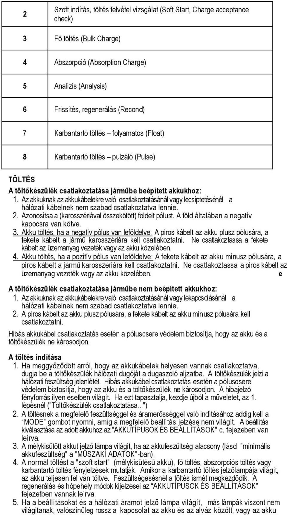 Az akkuknak az akkukábelekre való csatlakoztatásánál vagy lecsíptetésénél a hálózati kábelnek nem szabad csatlakoztatva lennie. 2. Azonosítsa a (karosszériával összekötött) földelt pólust.