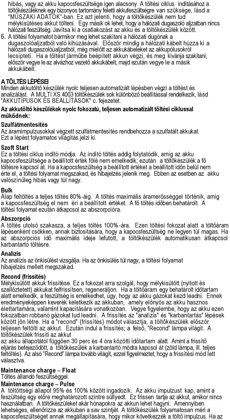 Javítsa ki a csatlakozást az akku és a töltőkészülék között. 6. A töltési folyamatot bármikor meg lehet szakítani a hálózati dugónak a dugaszolóaljzatból való kihúzásával.