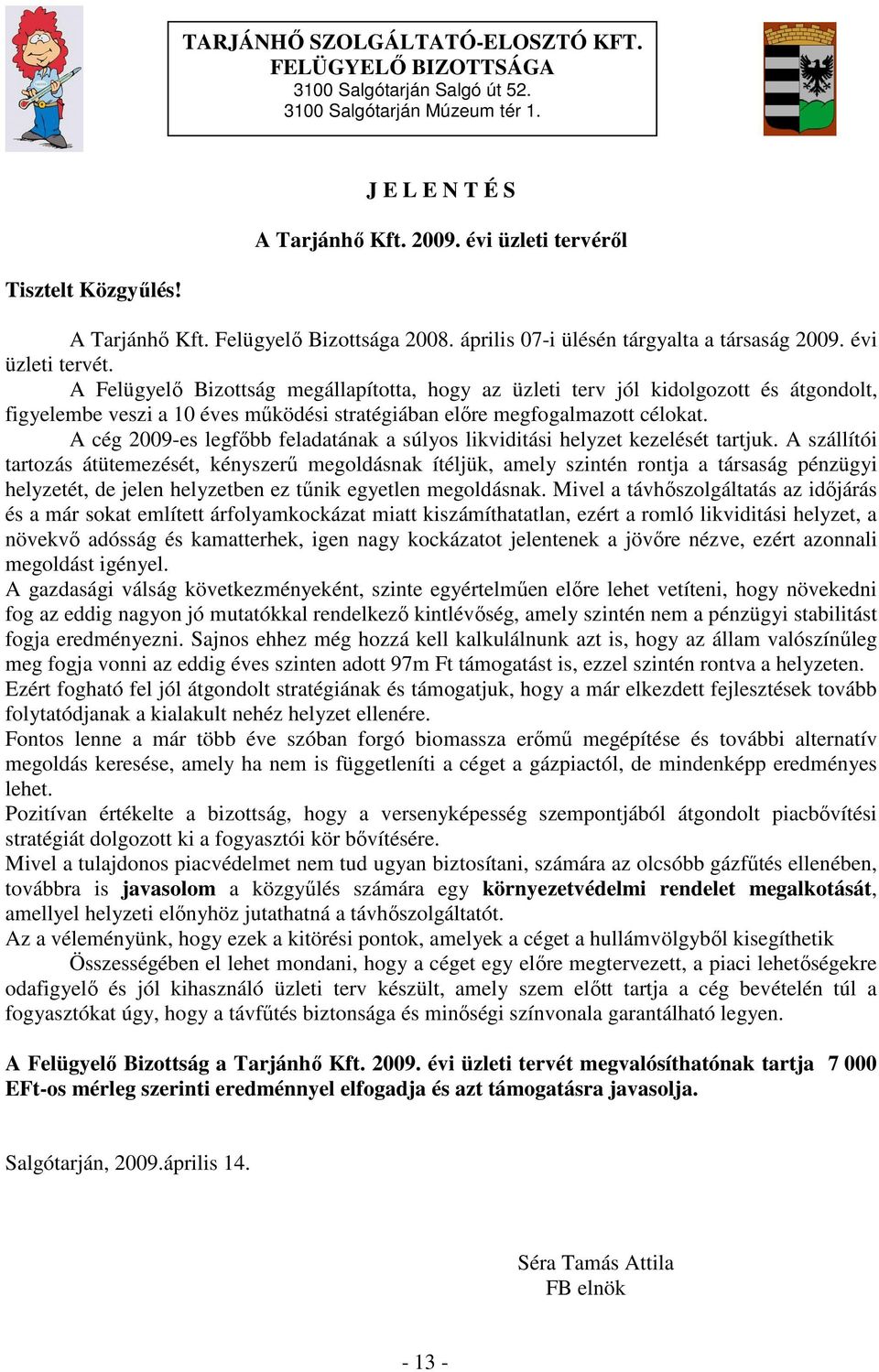 A Felügyelı Bizottság megállapította, hogy az üzleti terv jól kidolgozott és átgondolt, figyelembe veszi a 10 éves mőködési stratégiában elıre megfogalmazott célokat.