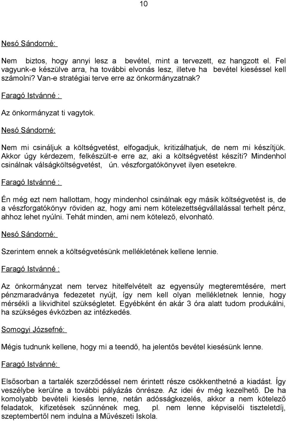 Akkor úgy kérdezem, felkészült-e erre az, aki a költségvetést készíti? Mindenhol csinálnak válságköltségvetést, ún. vészforgatókönyvet ilyen esetekre.