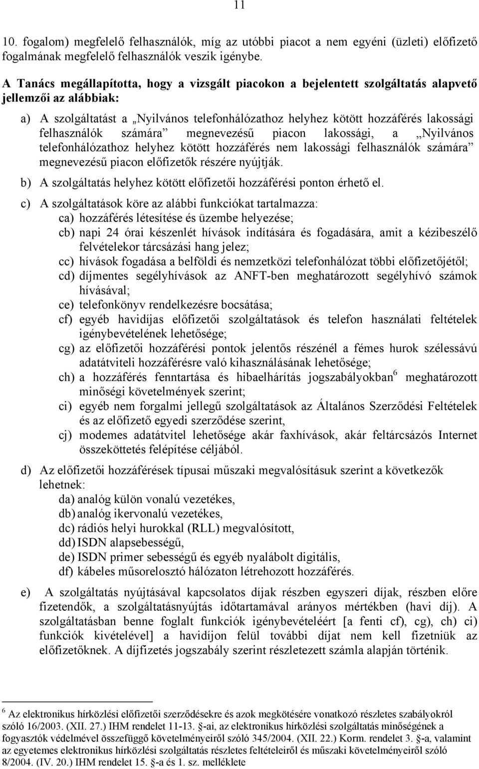 felhasználók számára megnevezésű piacon lakossági, a Nyilvános telefonhálózathoz helyhez kötött hozzáférés nem lakossági felhasználók számára megnevezésű piacon előfizetők részére nyújtják.