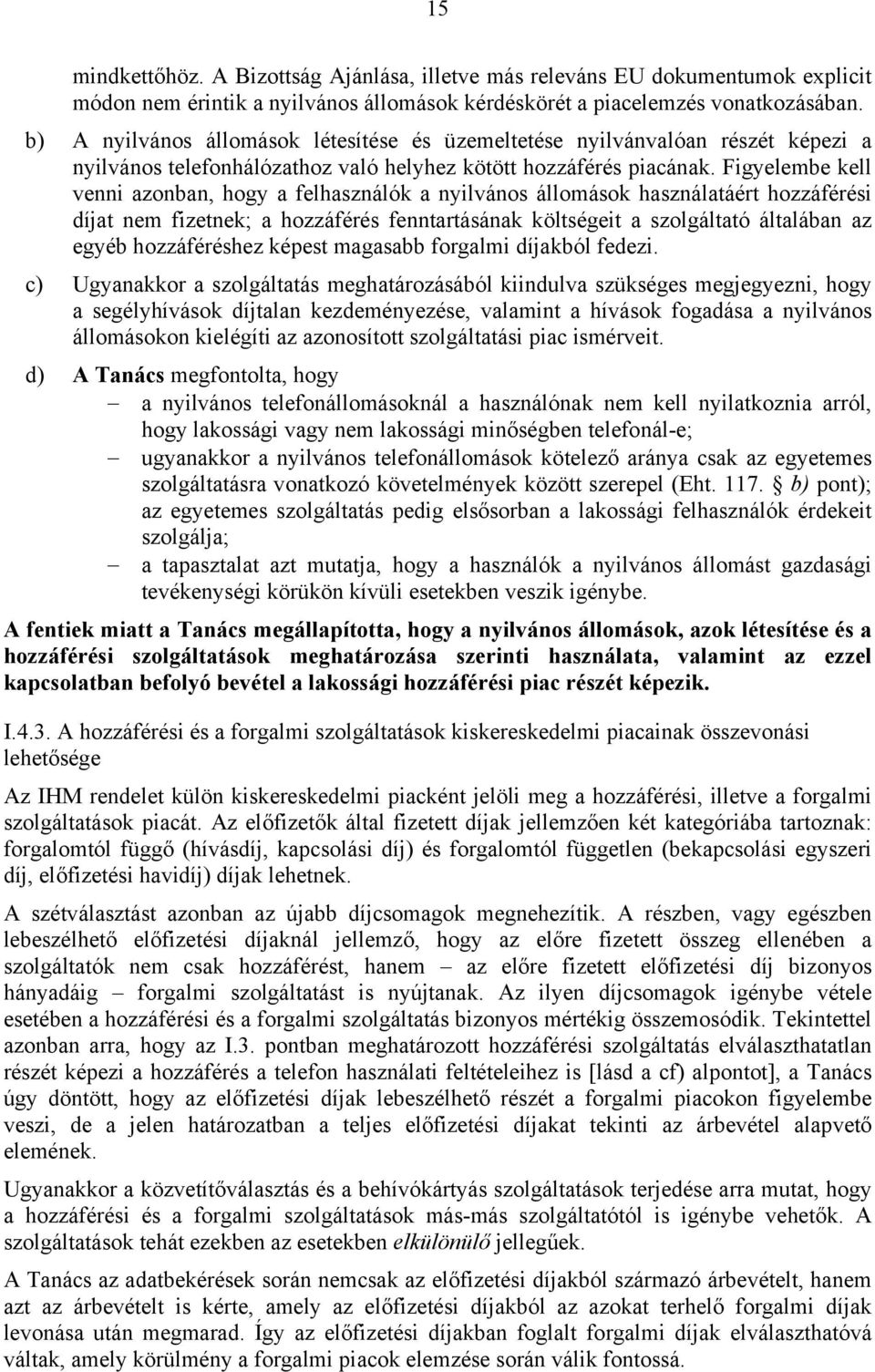 Figyelembe kell venni azonban, hogy a felhasználók a nyilvános állomások használatáért hozzáférési díjat nem fizetnek; a hozzáférés fenntartásának költségeit a szolgáltató általában az egyéb