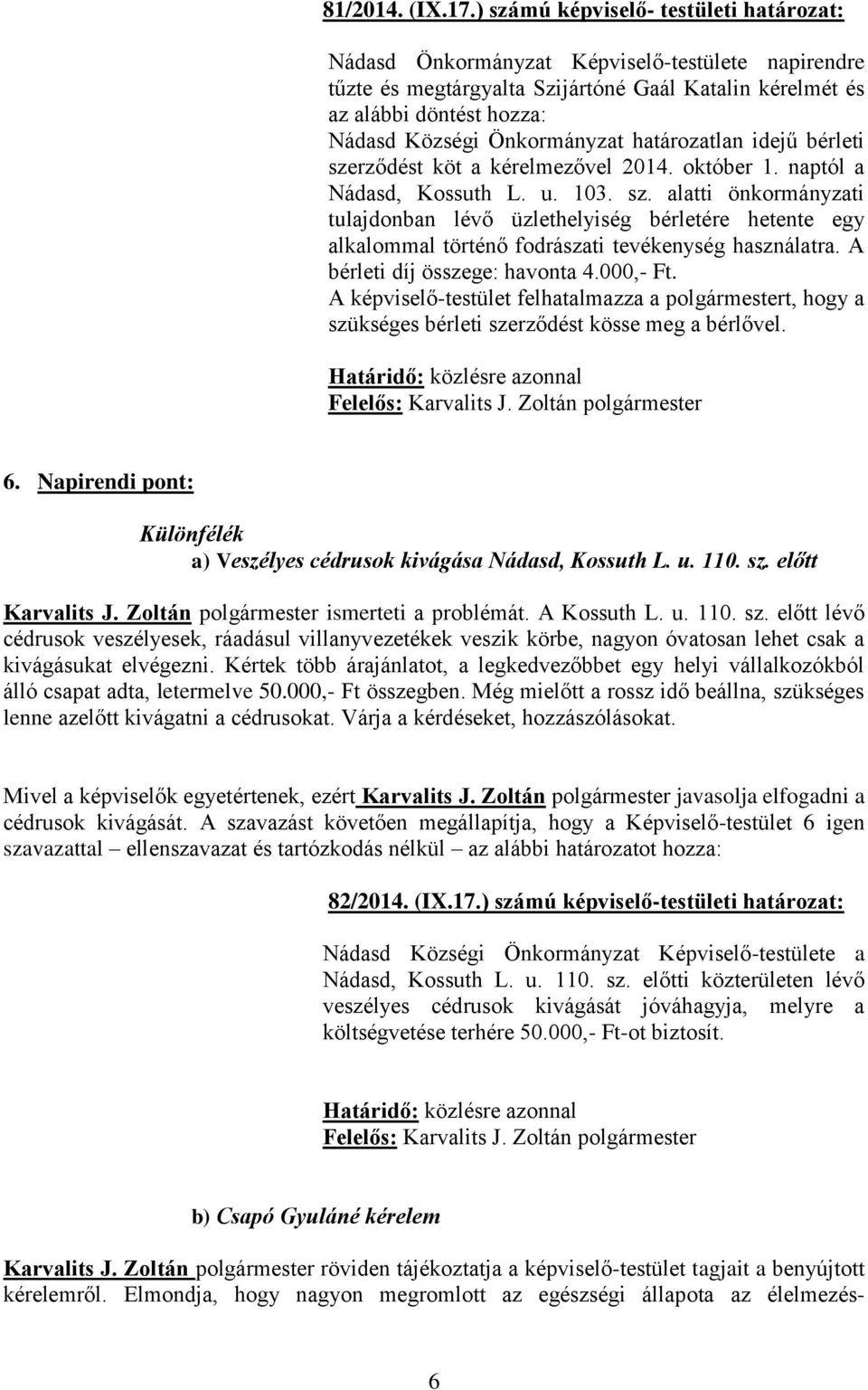 Önkormányzat határozatlan idejű bérleti szerződést köt a kérelmezővel 2014. október 1. naptól a Nádasd, Kossuth L. u. 103. sz. alatti önkormányzati tulajdonban lévő üzlethelyiség bérletére hetente egy alkalommal történő fodrászati tevékenység használatra.