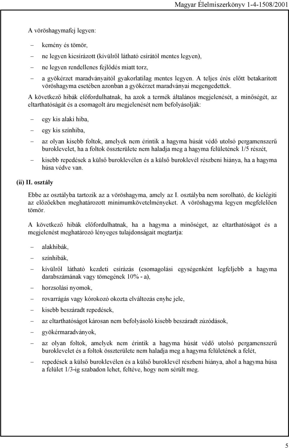 A következő hibák előfordulhatnak, ha azok a termék általános megjelenését, a minőségét, az eltarthatóságát és a csomagolt áru megjelenését nem befolyásolják: egy kis alaki hiba, egy kis színhiba, az