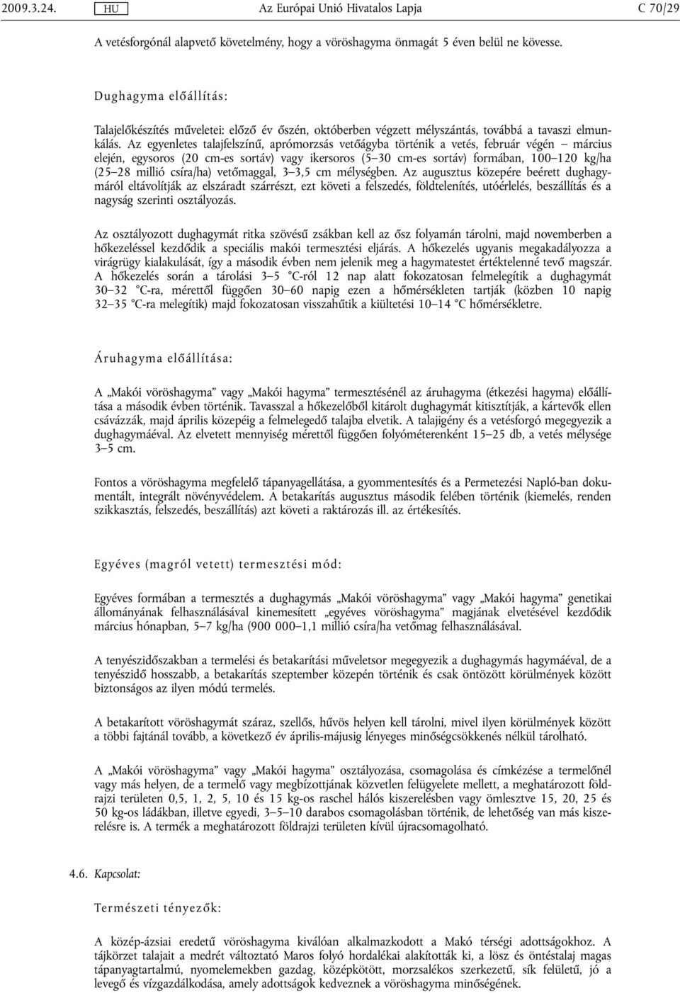 Az egyenletes talajfelszínű, aprómorzsás vetőágyba történik a vetés, február végén március elején, egysoros (20 cm-es sortáv) vagy ikersoros (5 30 cm-es sortáv) formában, 100 120 kg/ha (25 28 millió