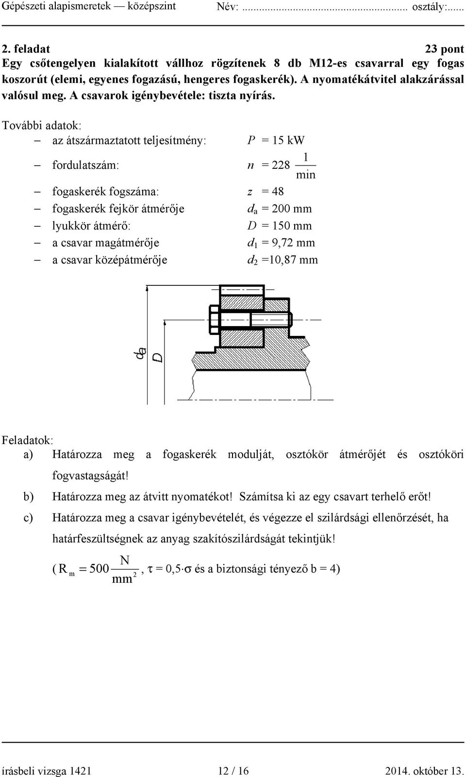 További adatok: az átszármaztatott teljesítmény: fordulatszám: P = 15 kw 1 n = 228 min fogaskerék fogszáma: z = 48 fogaskerék fejkör átmérője d a = 200 mm lyukkör átmérő: D = 150 mm a csavar