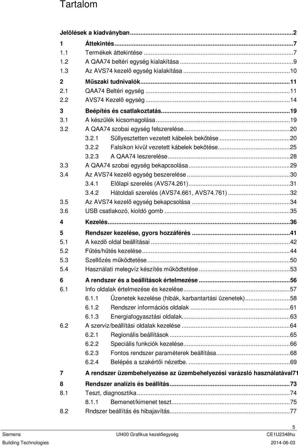 .. 20 3.2.2 Falsíkon kívül vezetett kábelek bekötése... 25 3.2.3 A QAA74 leszerelése... 28 3.3 A QAA74 szobai egység bekapcsolása... 29 3.4 Az AVS74 kezelő egység beszerelése... 30 3.4.1 Előlapi szerelés (AVS74.