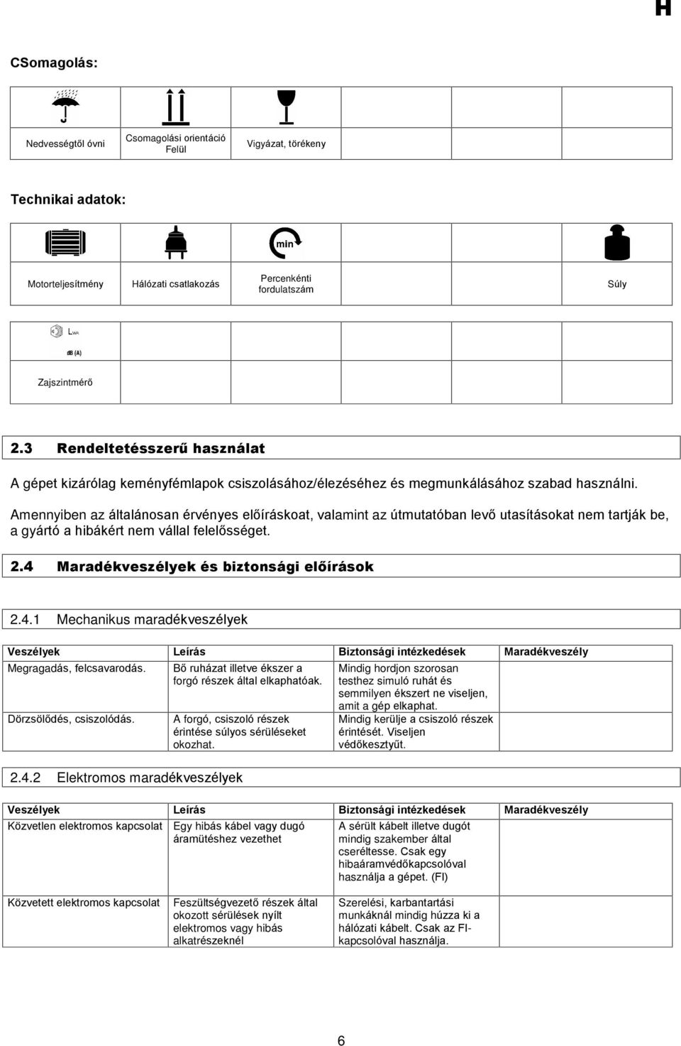 Amennyiben az általánosan érvényes elõíráskoat, valamint az útmutatóban levõ utasításokat nem tartják be, a gyártó a hibákért nem vállal felelõsséget. 2.4 