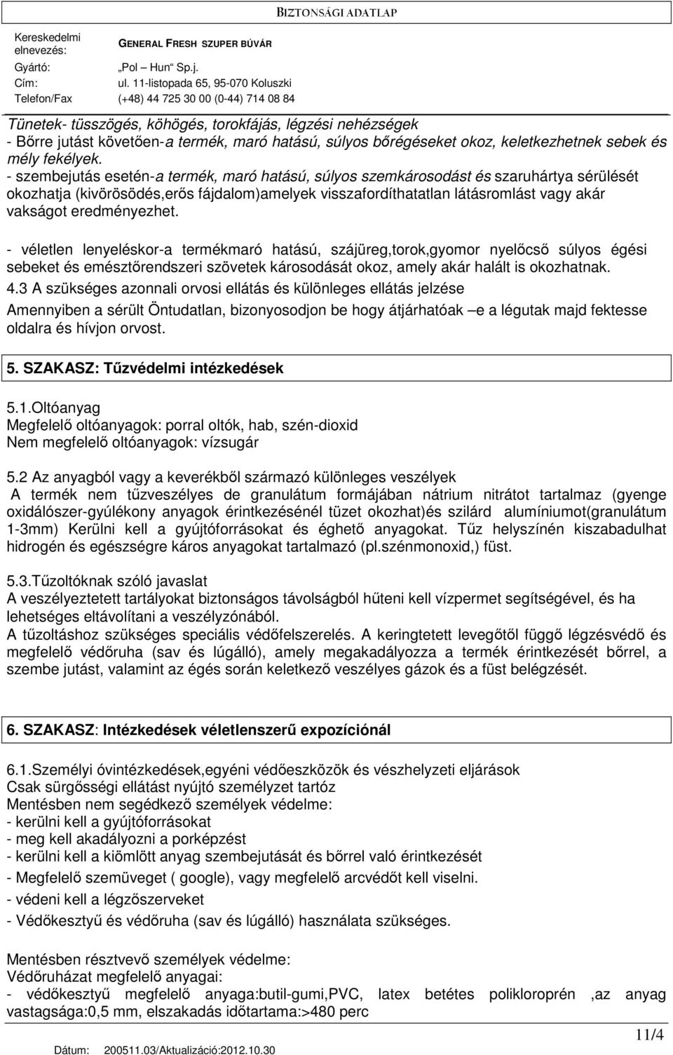 eredményezhet. - véletlen lenyeléskor-a termékmaró hatású, szájüreg,torok,gyomor nyelıcsı súlyos égési sebeket és emésztırendszeri szövetek károsodását okoz, amely akár halált is okozhatnak. 4.