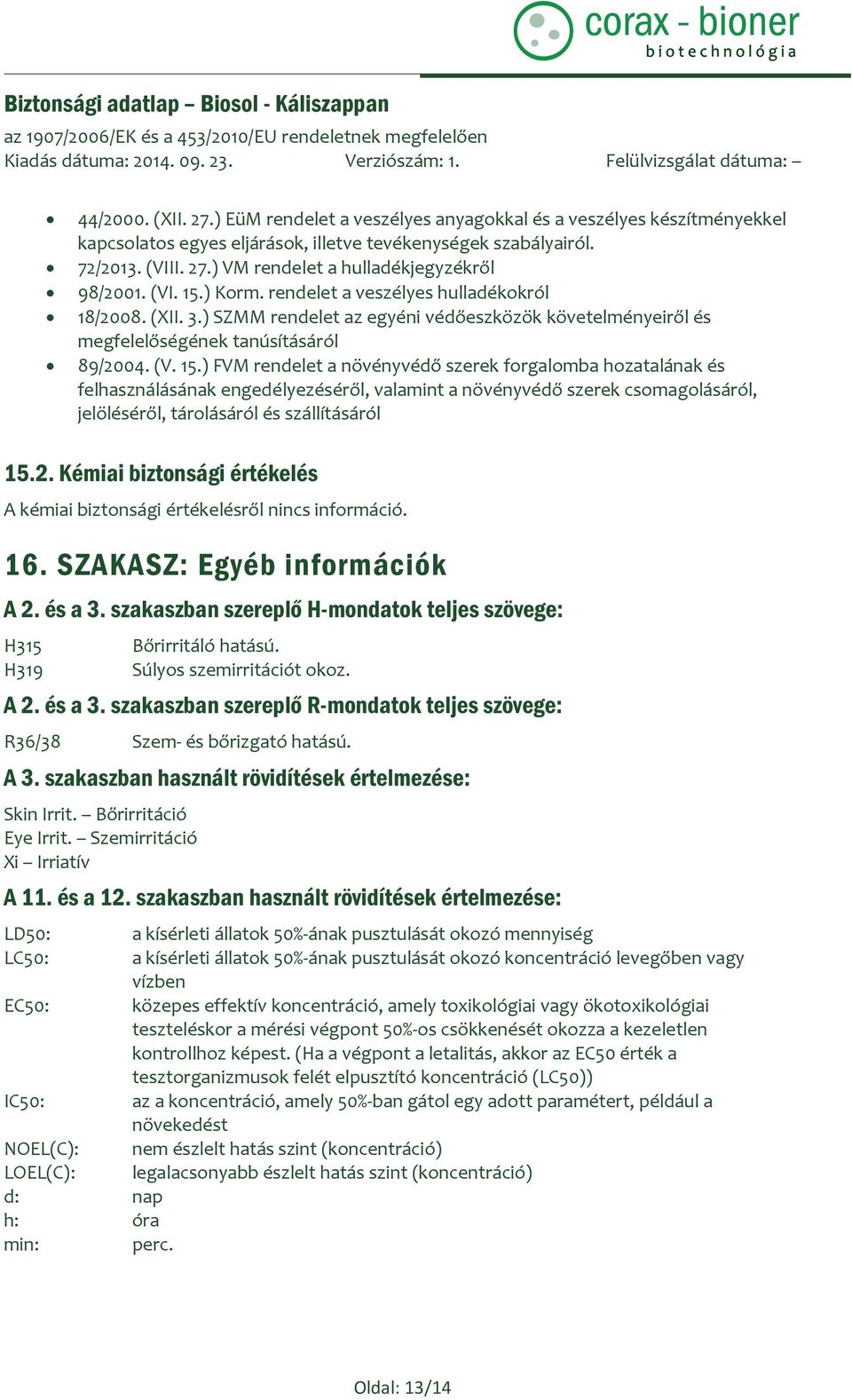 2. Kémiai biztonsági értékelés A kémiai biztonsági értékelésről nincs információ. 16. SZAKASZ: Egyéb információk A 2. és a 3.