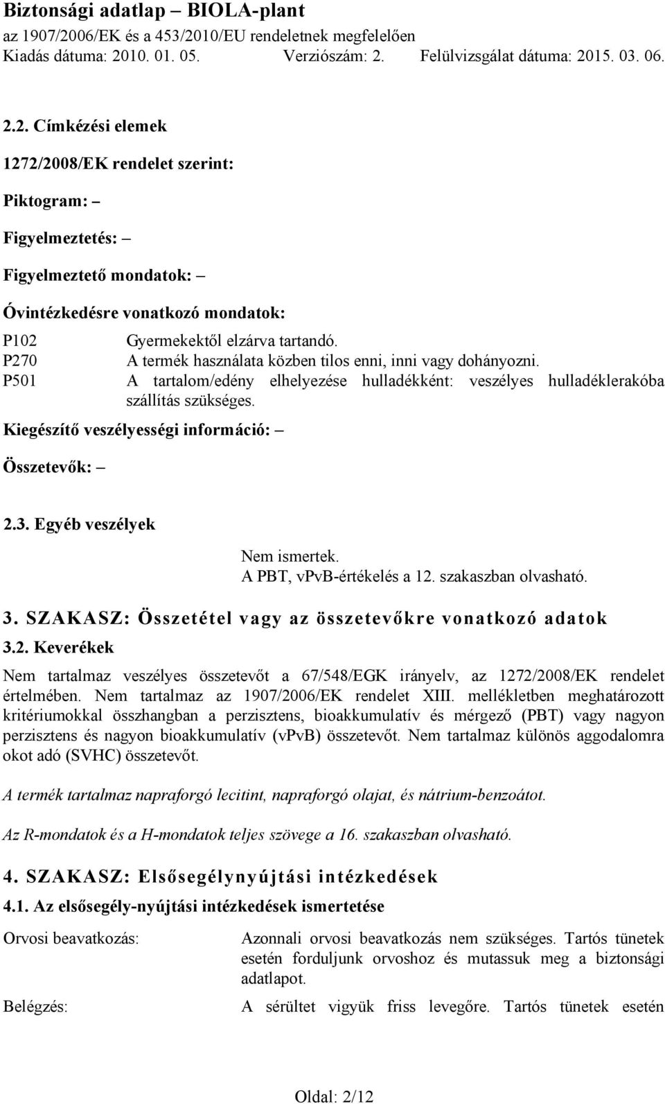 Kiegészítő veszélyességi információ: Összetevők: 2.3. Egyéb veszélyek A PBT, vpvb-értékelés a 12. szakaszban olvasható. 3. SZAKASZ: Összetétel vagy az összetevőkre vonatkozó adatok 3.2. Keverékek Nem tartalmaz veszélyes összetevőt a 67/548/EGK irányelv, az 1272/2008/EK rendelet értelmében.