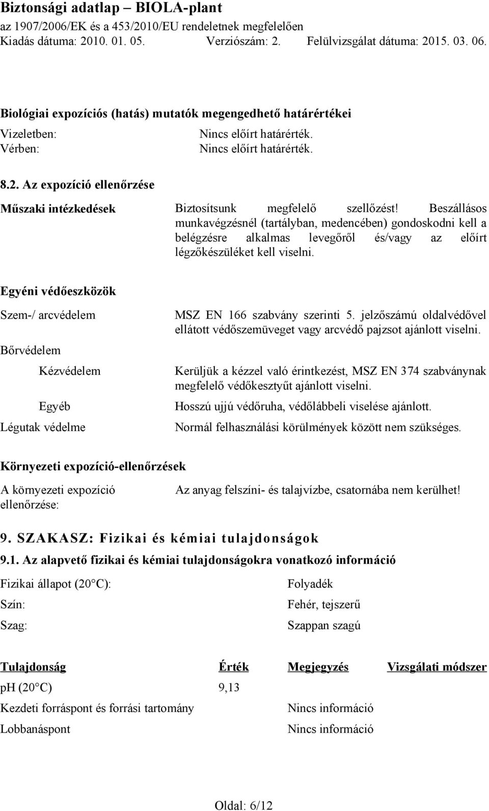 Egyéni védőeszközök Szem-/ arcvédelem Bőrvédelem Kézvédelem Egyéb Légutak védelme MSZ EN 166 szabvány szerinti 5. jelzőszámú oldalvédővel ellátott védőszemüveget vagy arcvédő pajzsot ajánlott viselni.