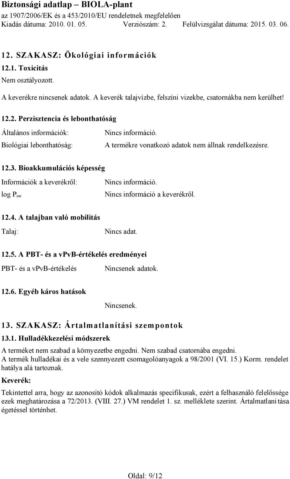 A PBT- és a vpvb-értékelés eredményei PBT- és a vpvb-értékelés Nincsenek adatok. 12.6. Egyéb káros hatások Nincsenek. 13. SZAKASZ: Ártalmatlanítási szempontok 13.1. Hulladékkezelési módszerek A terméket nem szabad a környezetbe engedni.