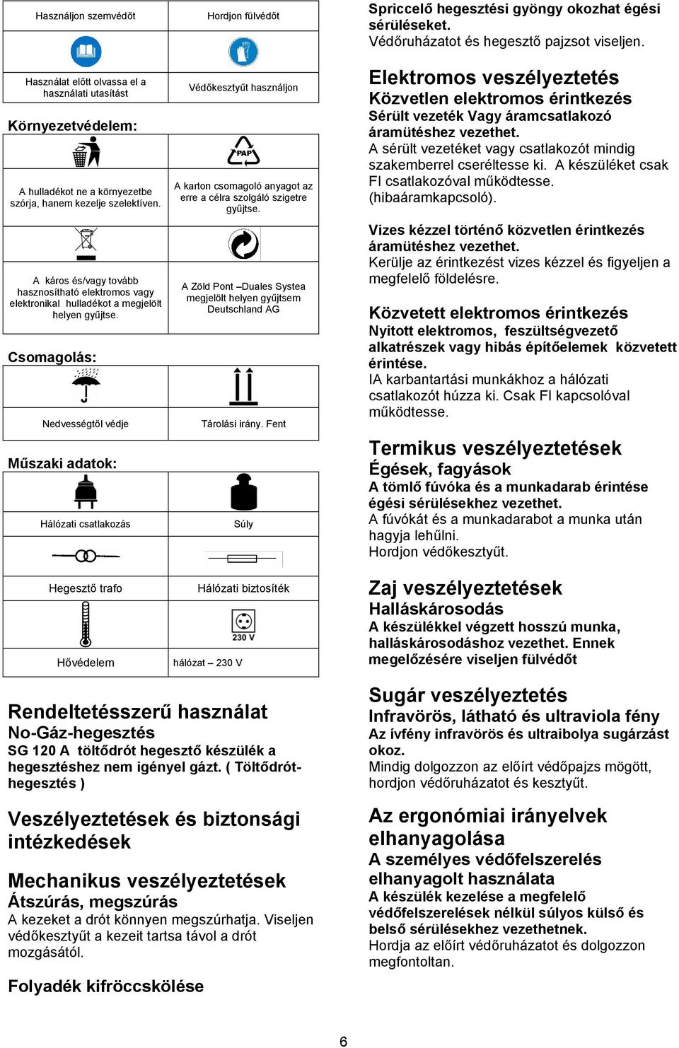 Csomagolás: Nedvességtől védje Műszaki adatok: Hálózati csatlakozás Hegesztő trafo Hővédelem Hordjon fülvédőt Védőkesztyűt használjon A karton csomagoló anyagot az erre a célra szolgáló szigetre