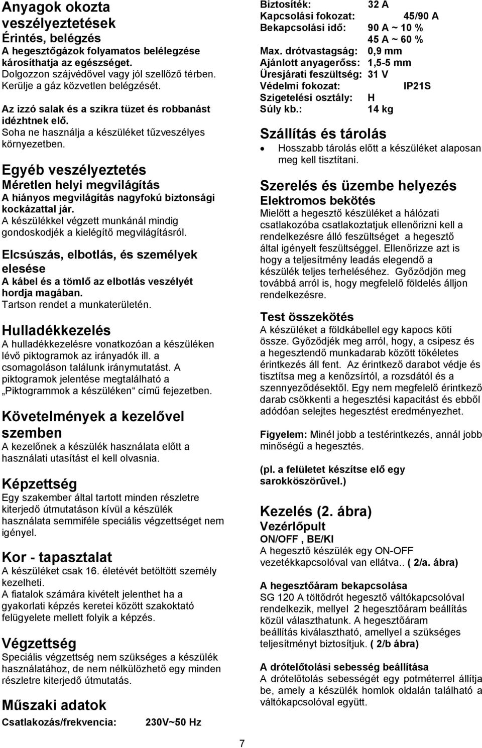 Egyéb veszélyeztetés Méretlen helyi megvilágítás A hiányos megvilágítás nagyfokú biztonsági kockázattal jár. A készülékkel végzett munkánál mindig gondoskodjék a kielégítő megvilágításról.