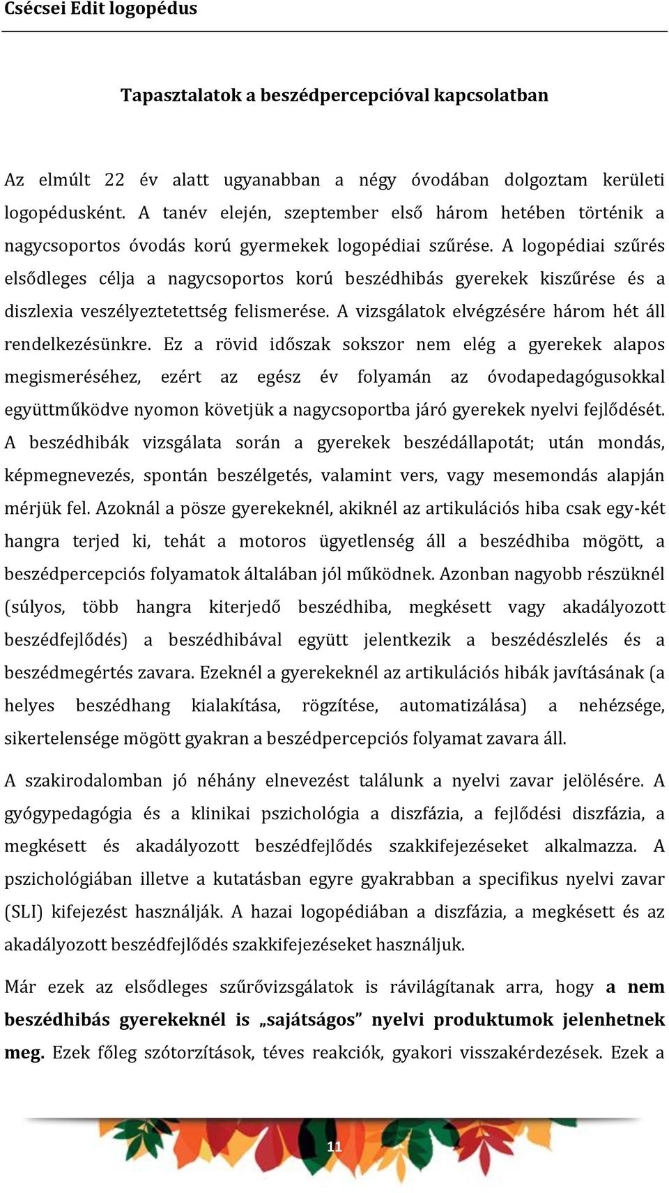 A logopédiai szűrés elsődleges célja a nagycsoportos korú beszédhibás gyerekek kiszűrése és a diszlexia veszélyeztetettség felismerése. A vizsgálatok elvégzésére három hét áll rendelkezésünkre.