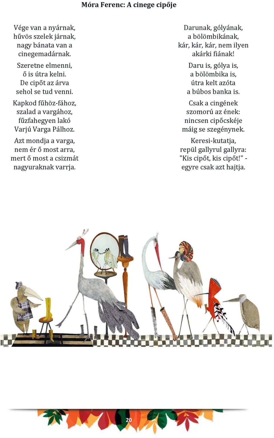 Azt mondja a varga, nem ér ő most arra, mert ő most a csizmát nagyuraknak varrja. Darunak, gólyának, a bölömbikának, kár, kár, kár, nem ilyen akárki fiának!