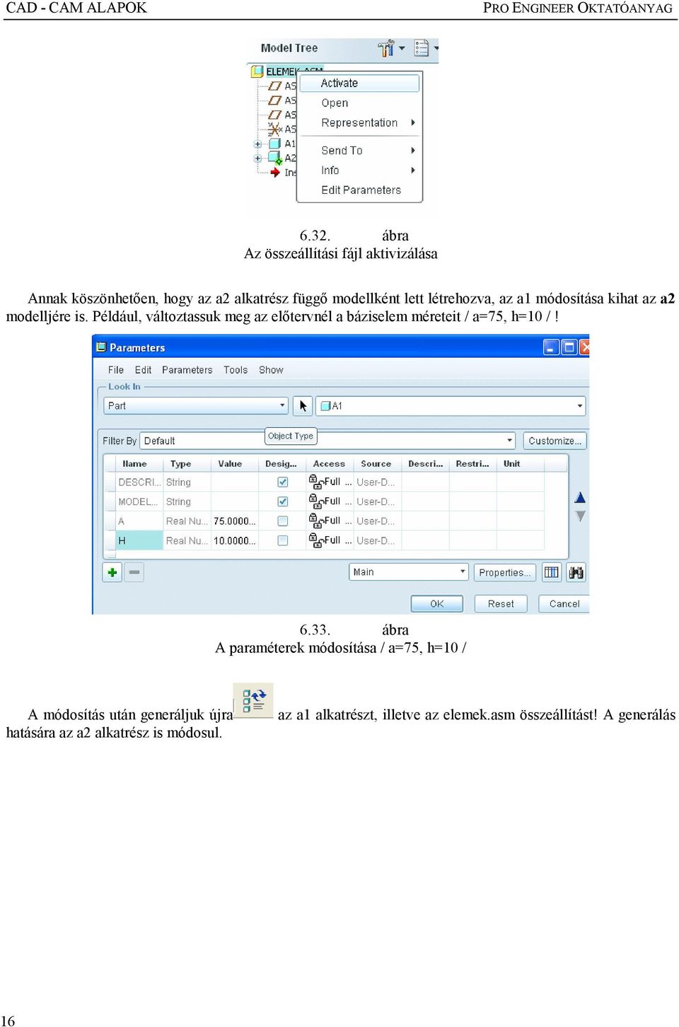 a1 módosítása kihat az a2 modelljére is. Például, változtassuk meg az elıtervnél a báziselem méreteit / a=75, h=10 /!