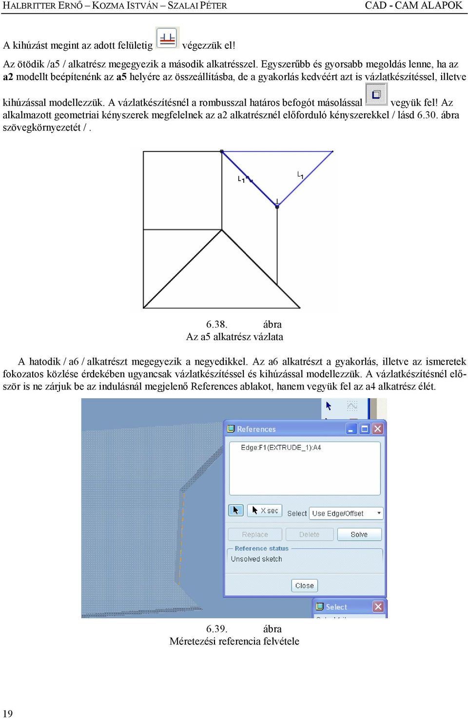 A vázlatkészítésnél a rombusszal határos befogót másolással vegyük fel! Az alkalmazott geometriai kényszerek megfelelnek az a2 alkatrésznél elıforduló kényszerekkel / lásd 6.30.