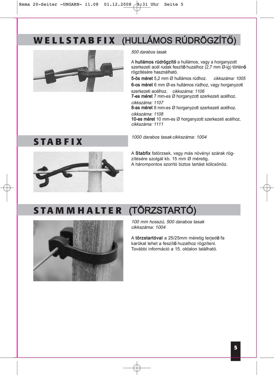 használható. 5-ös méret 5,2 mm Ø hullámos rúdhoz. cikkszáma: 1005 6-os méret 6 mm Ø-es hullámos rúdhoz, vagy horganyzott szerkezeti acélhoz.