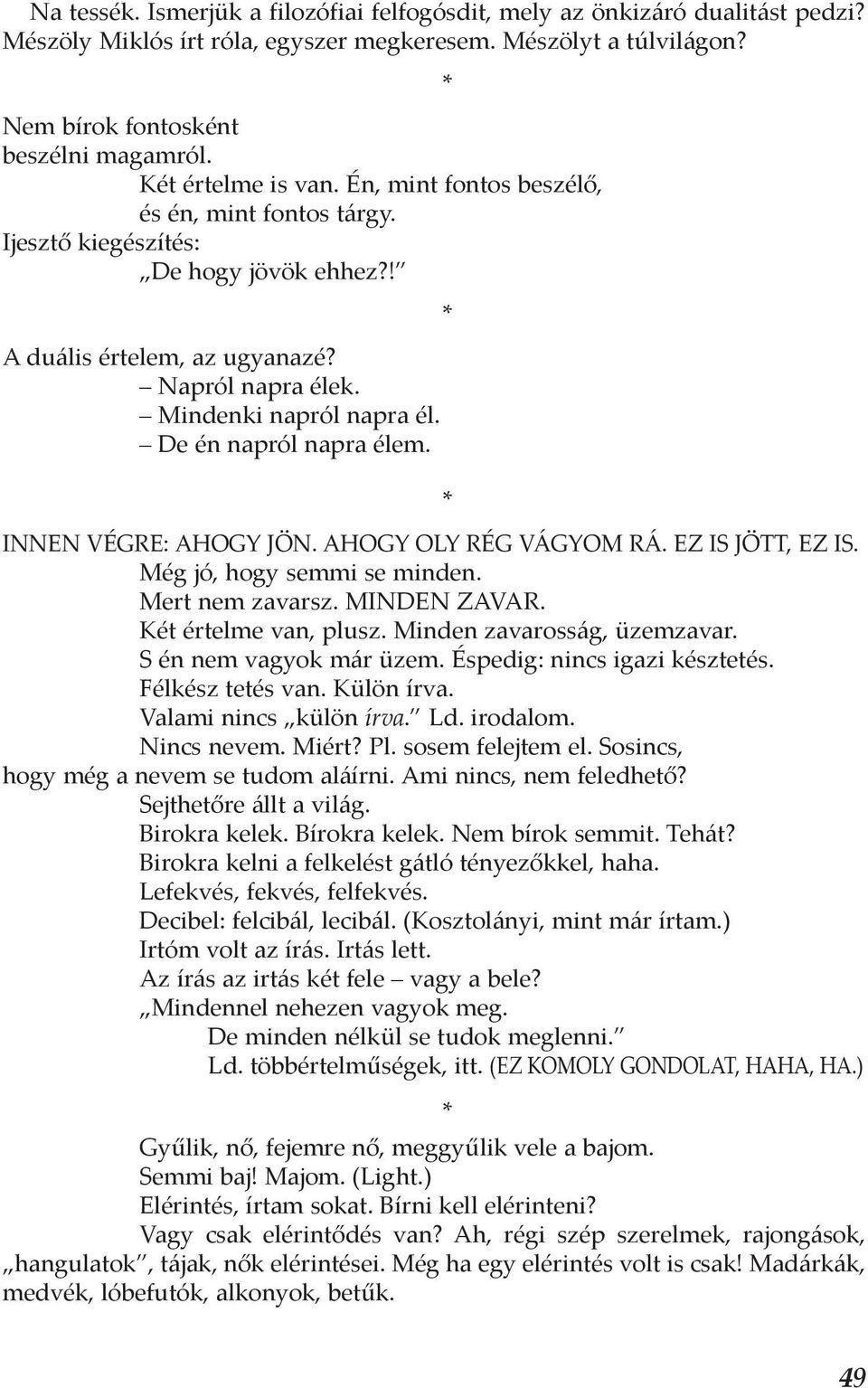 De én napról napra élem. Innen végre: Ahogy jön. Ahogy oly rég vágyom rá. Ez is jött, ez is. Még jó, hogy semmi se minden. Mert nem zavarsz. Minden zavar. Két értelme van, plusz.