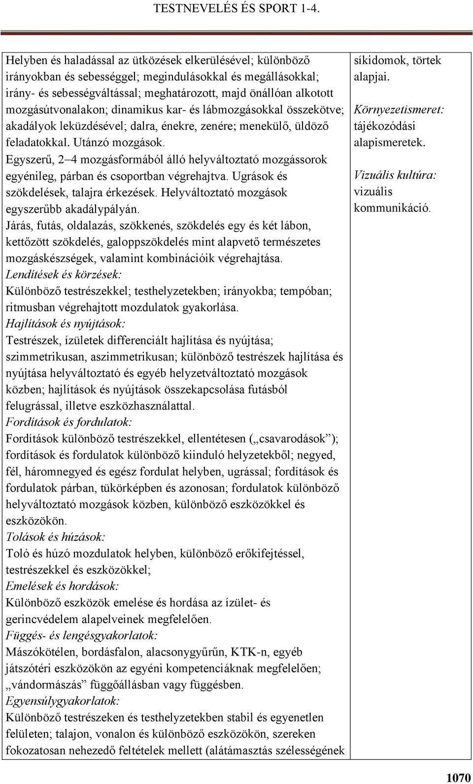 Egyszerű, 2 4 mozgásformából álló helyváltoztató mozgássorok egyénileg, párban és csoportban végrehajtva. Ugrások és szökdelések, talajra érkezések. Helyváltoztató mozgások egyszerűbb akadálypályán.