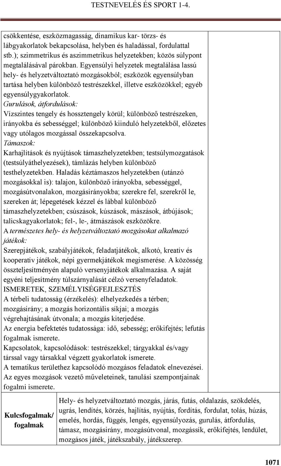 Egyensúlyi helyzetek megtalálása lassú hely- és helyzetváltoztató mozgásokból; eszközök egyensúlyban tartása helyben különböző testrészekkel, illetve eszközökkel; egyéb egyensúlygyakorlatok.