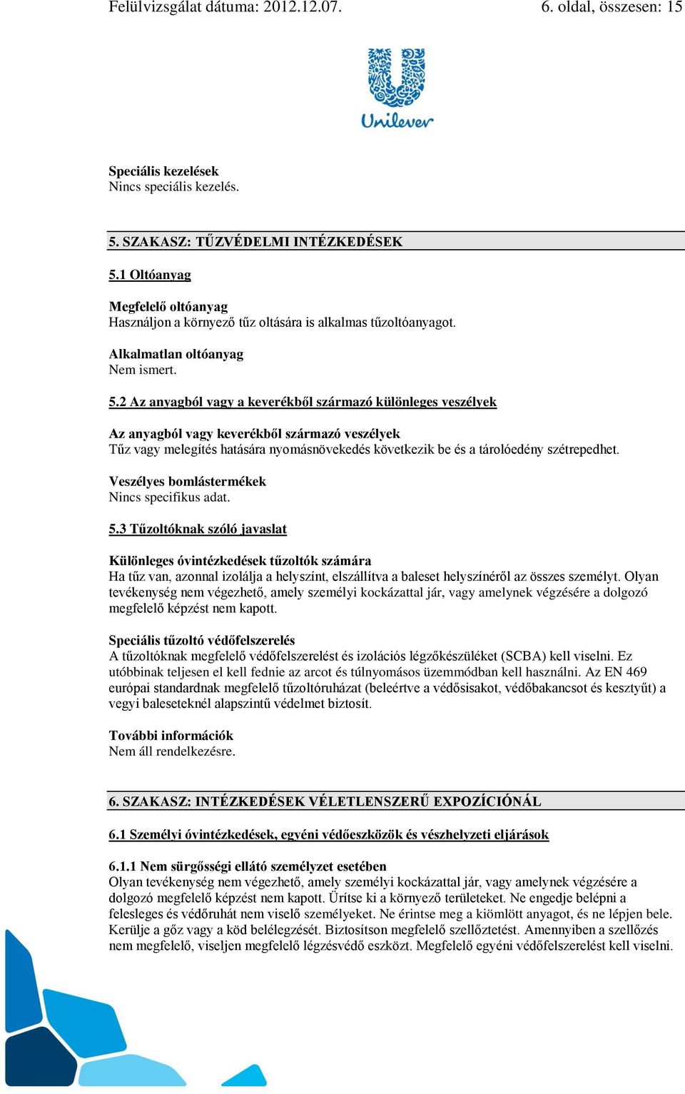 2 Az anyagból vagy a keverékből származó különleges veszélyek Az anyagból vagy keverékből származó veszélyek Tűz vagy melegítés hatására nyomásnövekedés következik be és a tárolóedény szétrepedhet.