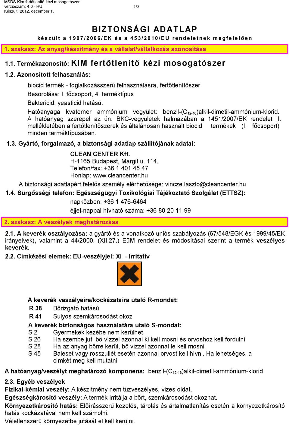 Azonosított felhasználás: biocid termék - foglalkozásszerű felhasználásra, fertőtlenítőszer Besorolása: I. főcsoport, 4. terméktípus Baktericid, yeasticid hatású.