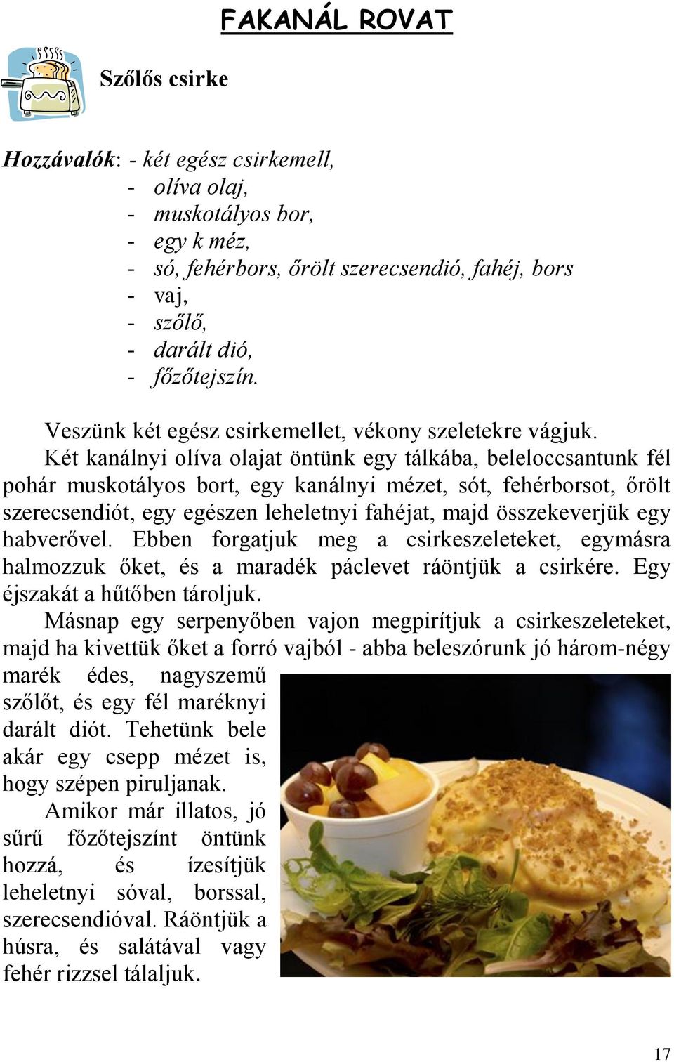 Két kanálnyi olíva olajat öntünk egy tálkába, beleloccsantunk fél pohár muskotályos bort, egy kanálnyi mézet, sót, fehérborsot, őrölt szerecsendiót, egy egészen leheletnyi fahéjat, majd összekeverjük