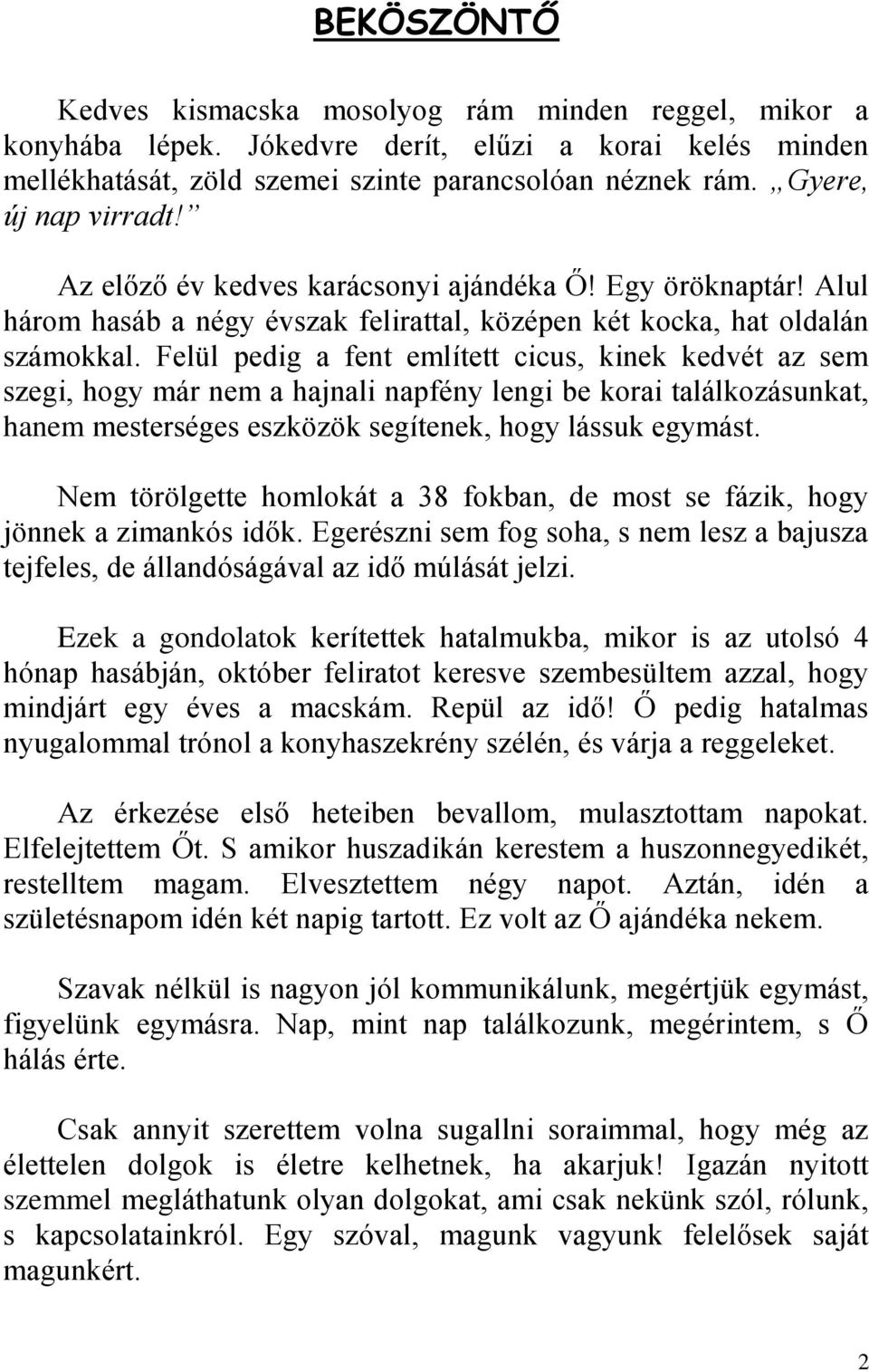 Felül pedig a fent említett cicus, kinek kedvét az sem szegi, hogy már nem a hajnali napfény lengi be korai találkozásunkat, hanem mesterséges eszközök segítenek, hogy lássuk egymást.